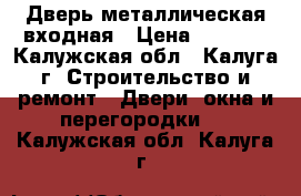 Дверь металлическая входная › Цена ­ 5 000 - Калужская обл., Калуга г. Строительство и ремонт » Двери, окна и перегородки   . Калужская обл.,Калуга г.